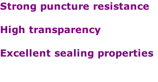 Strong puncture resistance

High transparency

Excellent sealing properties

